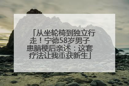 从坐轮椅到独立行走！宁德58岁男子患脑梗后亲述：这套疗法让我重获新生