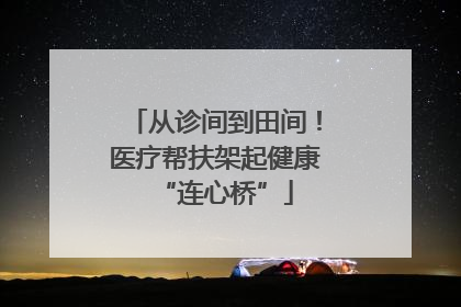 从诊间到田间！医疗帮扶架起健康“连心桥”
