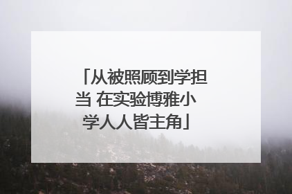 从被照顾到学担当 在实验博雅小学人人皆主角