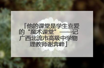 他的课堂是学生喜爱的“魔术课堂”——记广西北流市高级中学物理教师谢奔峰