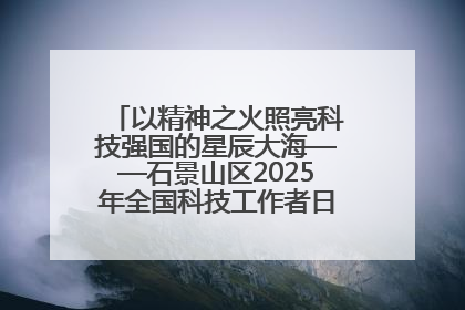 以精神之火照亮科技强国的星辰大海——石景山区2025年全国科技工作者日主场活动启幕