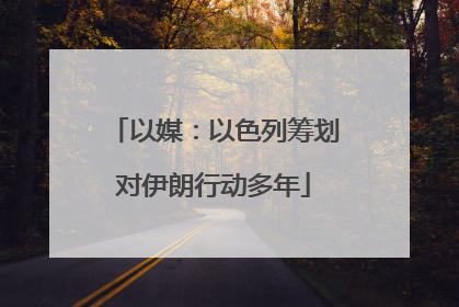 以媒：以色列筹划对伊朗行动多年