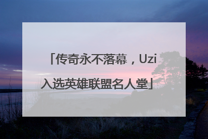 传奇永不落幕，Uzi入选英雄联盟名人堂