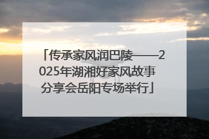 传承家风润巴陵——2025年湖湘好家风故事分享会岳阳专场举行
