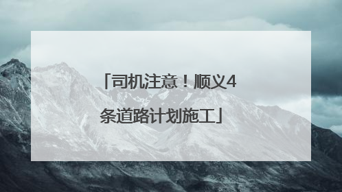 司机注意！顺义4条道路计划施工