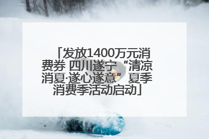 发放1400万元消费券 四川遂宁“清凉消夏·遂心遂意”夏季消费季活动启动