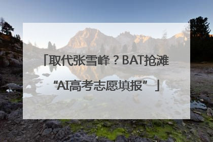 取代张雪峰？BAT抢滩“AI高考志愿填报”