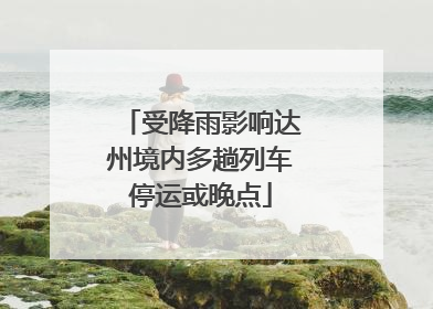 受降雨影响达州境内多趟列车停运或晚点