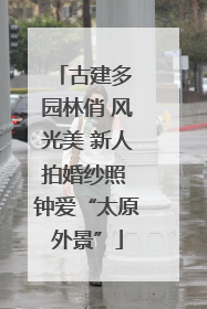 古建多 园林俏 风光美 新人拍婚纱照 钟爱“太原外景”