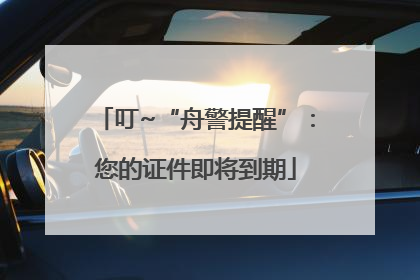 叮~“舟警提醒”：您的证件即将到期