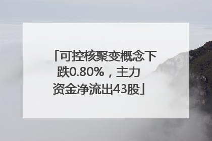 可控核聚变概念下跌0.80%，主力资金净流出43股