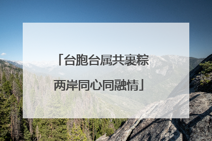 台胞台属共裹粽 两岸同心同融情