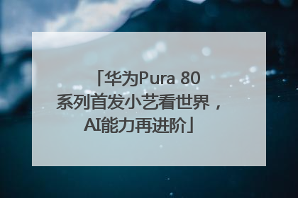 华为Pura 80系列首发小艺看世界，AI能力再进阶