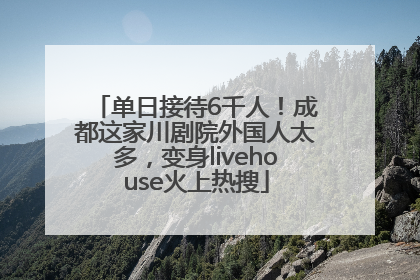 单日接待6千人！成都这家川剧院外国人太多，变身livehouse火上热搜