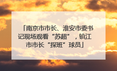 南京市市长、淮安市委书记现场观看“苏超”，镇江市市长“探班”球员