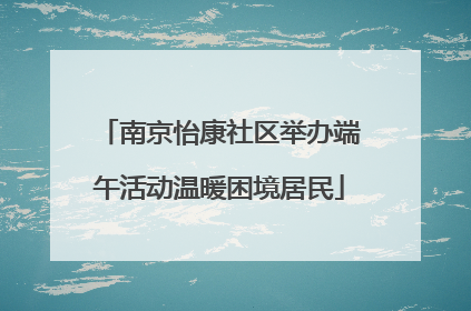 南京怡康社区举办端午活动温暖困境居民