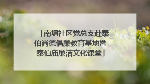 南塘社区党总支赴泰伯尚德倡廉教育基地暨泰伯庙廉洁文化课堂