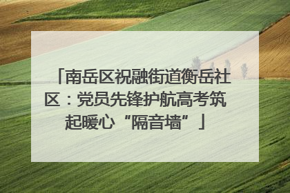 南岳区祝融街道衡岳社区：党员先锋护航高考筑起暖心“隔音墙”