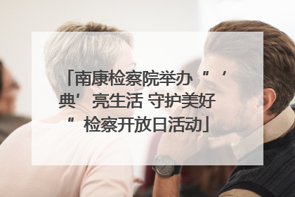 南康检察院举办“‘典’亮生活 守护美好”检察开放日活动