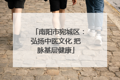 南阳市宛城区：弘扬中医文化 把脉基层健康