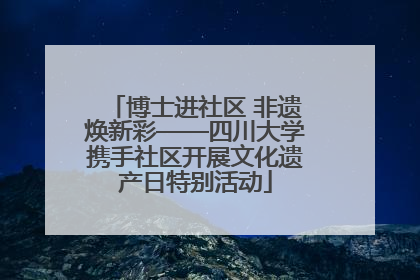 博士进社区 非遗焕新彩——四川大学携手社区开展文化遗产日特别活动
