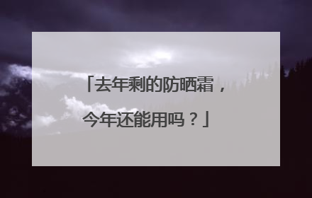 去年剩的防晒霜，今年还能用吗？