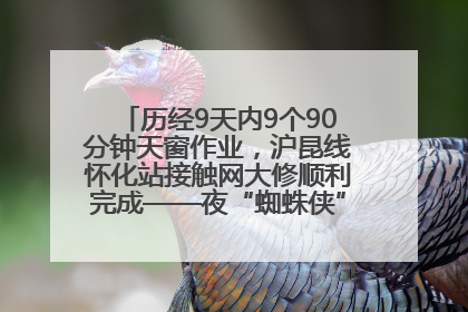 历经9天内9个90分钟天窗作业，沪昆线怀化站接触网大修顺利完成——夜“蜘蛛侠”，与时间赛跑