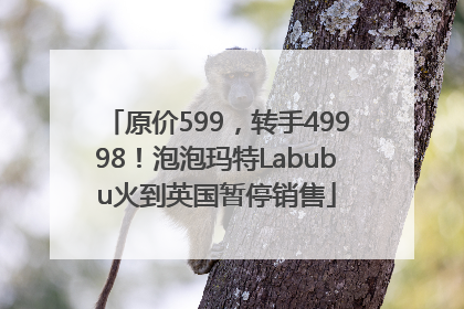 原价599，转手49998！泡泡玛特Labubu火到英国暂停销售