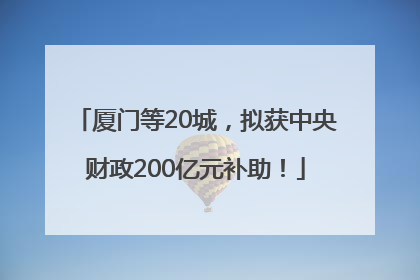 厦门等20城，拟获中央财政200亿元补助！