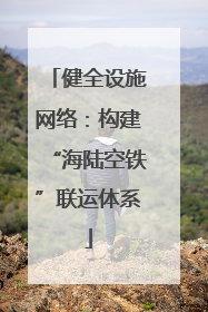 健全设施网络：构建“海陆空铁”联运体系