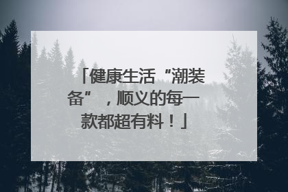健康生活“潮装备”，顺义的每一款都超有料！