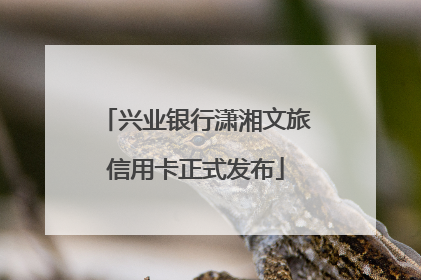 兴业银行潇湘文旅信用卡正式发布