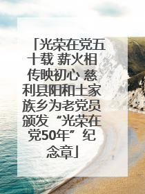 光荣在党五十载 薪火相传映初心 慈利县阳和土家族乡为老党员颁发“光荣在党50年”纪念章