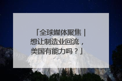 全球媒体聚焦｜想让制造业回流，美国有能力吗？