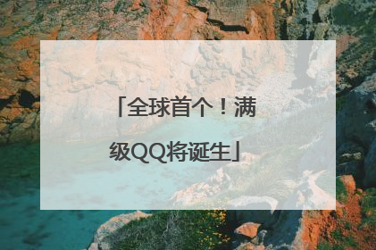 全球首个！满级QQ将诞生