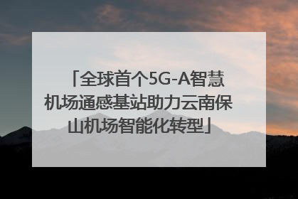 全球首个5G-A智慧机场通感基站助力云南保山机场智能化转型