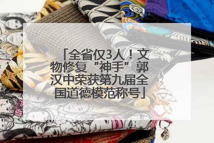 全省仅3人！文物修复“神手”郭汉中荣获第九届全国道德模范称号