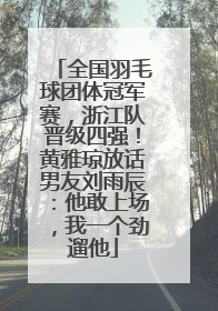 全国羽毛球团体冠军赛，浙江队晋级四强！黄雅琼放话男友刘雨辰：他敢上场，我一个劲遛他
