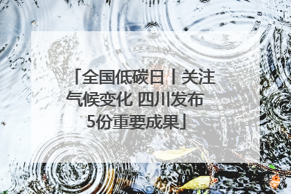 全国低碳日丨关注气候变化 四川发布5份重要成果