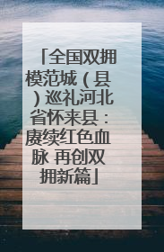 全国双拥模范城(县)巡礼河北省怀来县:赓续红色血脉 再创双拥新篇