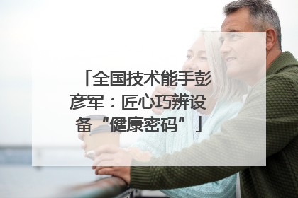 全国技术能手彭彦军：匠心巧辨设备“健康密码”
