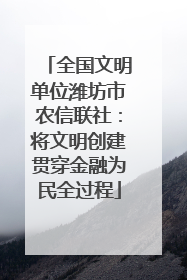 全国文明单位潍坊市农信联社：将文明创建贯穿金融为民全过程
