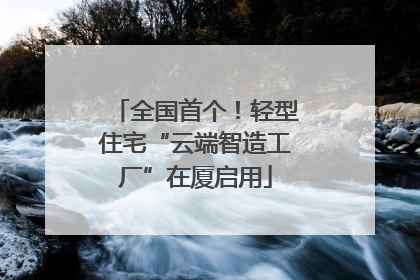 全国首个！轻型住宅“云端智造工厂”在厦启用