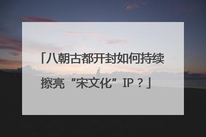 八朝古都开封如何持续擦亮“宋文化”IP？