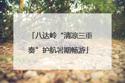 八达岭“清凉三重奏”护航暑期畅游