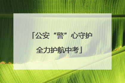 公安“警”心守护 全力护航中考
