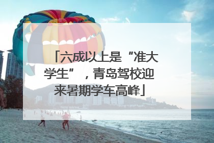 六成以上是“准大学生”，青岛驾校迎来暑期学车高峰