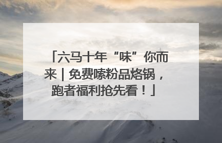 六马十年“味”你而来｜免费嗦粉品烙锅，跑者福利抢先看！