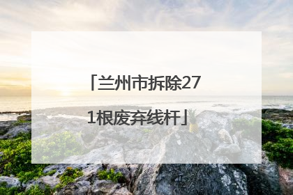 兰州市拆除271根废弃线杆