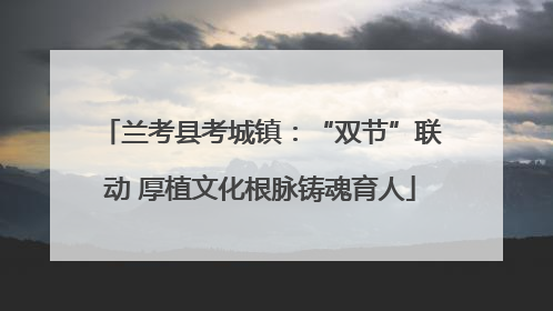 兰考县考城镇：“双节”联动 厚植文化根脉铸魂育人